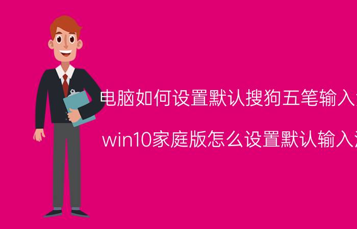 电脑如何设置默认搜狗五笔输入法 win10家庭版怎么设置默认输入法？